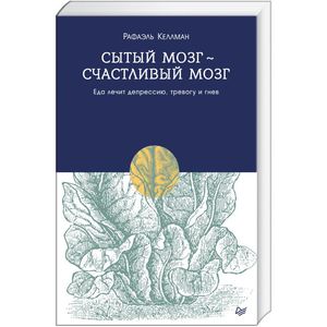 Книга Рафаэль Келлман "Сытый мозг - счастливый мозг. Еда лечит депрессию, тревогу и гнев"