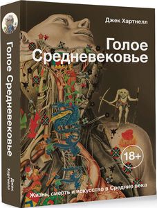 Джек Хартнелл. Голое Средневековье. Жизнь, смерть и искусство в Средние века. М.: АСТ, 2019.