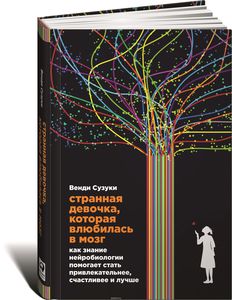 Странная девочка, которая влюбилась в мозг. Как знание нейробиологии помогает стать привлекательнее, счастливее и лучше