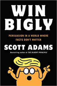 Win Bigly: Persuasion in a World Where Facts Don't Matter