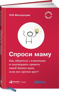 Спроси маму. Как общаться с клиентами и подтвердить правоту своей бизнес-идеи, если все кругом врут?