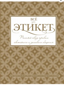 Всё про этикет. Полный свод правил светского и делового общения