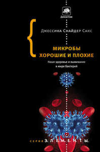 Книга "Микробы хорошие и плохие. Наше здоровье и выживание в мире бактерий" Джессика Снайдер Сакс