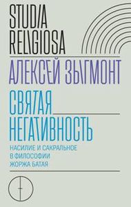 Святая негативность. Насилие и сакральное в философии Жоржа Батая