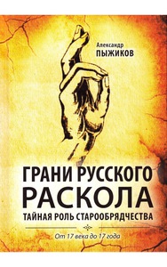 ГРАНИ РУССКОГО РАСКОЛА. ТАЙНАЯ РОЛЬ СТАРООБРЯДЧЕСТВА ОТ 17 ВЕКА ДО 17 ГОДА -