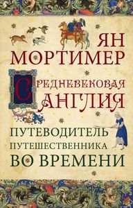 Ян Мортимер "Средневековая Англия. Путеводитель путешественника во времени"