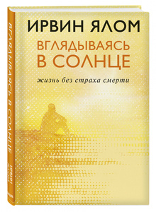 Ирвин Ялом, Вглядываясь в солнце. Жизнь без страха смерти (новое издание)