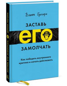 Заставь его замолчать. Как победить внутреннего критика и начать действовать | Грегори Дэнни