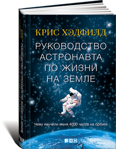 Крис Хэтфилд: Руководство астронавта по жизни на Земле. Чему научили меня 4000 часов на орбите