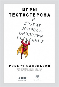 Роберт Сапольски, "Игры тестостерона и другие вопросы биологии поведения"