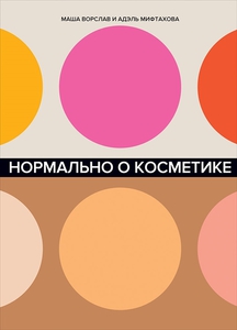 Нормально о косметике. Как разобраться в уходе и макияже и не сойти с ума - Ворслав, Мифтахова