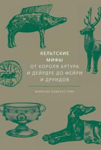 Миранда Олдхаус-Грин: Кельтские мифы. От Короля Артура и Дейрдре до фейри и друидов