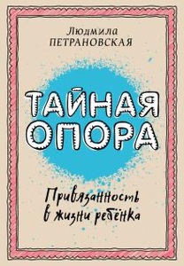 Людмила Петрановская: Тайная опора. Привязанность в жизни ребенка