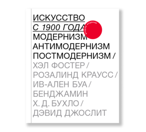 "Искусство с 1900 года: модернизм, антимодернизм, постмодернизм", Розалинд Краусс и др.