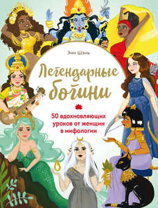 Энн Шень: Легендарные богини. 50 вдохновляющих уроков от женщин в мифологии