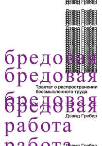 Давид Гребер "Бредовая работа. Трактат о распространении бессмысленного труда"