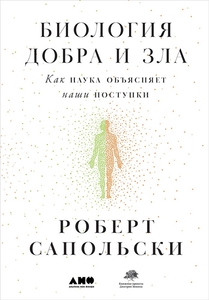 Сапольски Роберт. Биология добра и зла: как наука объясняет наши поступки