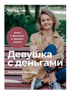 Анастасия Веселко - Девушка с деньгами. Книга о финансах и здравом смысле