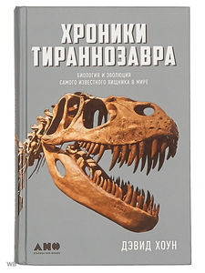 Книга "Хроники тираннозавра. Биология и эволюция самого известного хищника в мире" (Хоун Дэвид)