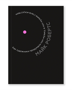 Книга Майка Робертса "Как художники придумали поп-музыку, а поп-музыка стала искусством"