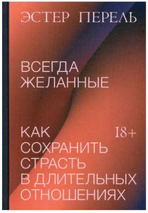 Эстер Перель "Всегда желанные. Как сохранить страсть в длительных отношениях"