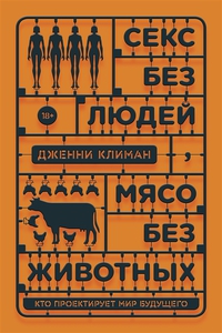 Секс без людей, мясо без животных. Кто проектирует мир будущего. Дж. Климан