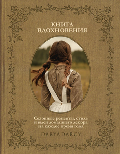 Дарья Левина "Книга вдохновения. Сезонные рецепты, стиль и идеи домашнего декора на каждое время года"