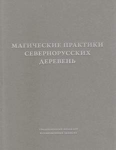 Магические практики севернорусских деревень. Традиционный фольклор в современных записях.