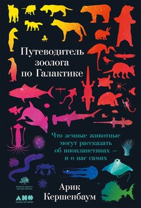 Арик Кершенбаум: Путеводитель зоолога по Галактике: Что земные животные могут рассказать об инопланетянах — и о нас самих