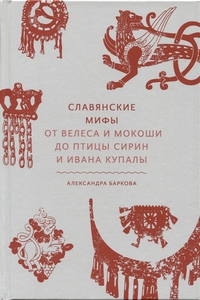 Баркова А.Л. "Славянские мифы. От Велеса и Мокоши до птицы Сирин и Ивана Купалы"