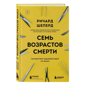 Семь возрастов смерти. Путешествие судмедэксперта по жизни. Ричард Шеперд