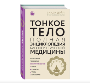 Тонкое тело: Полная энциклопедия биоэнергетической медицины (новое оформление), Эксмо