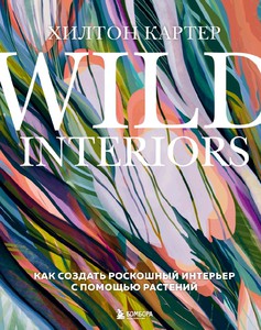 Книга: Wild Interiors. Как создать роскошный интерьер с помощью растений