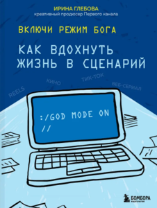Включи режим Бога: как вдохнуть жизнь в сценарий - Ирина Глебова
