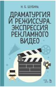 Драматургия и режиссура. Экспрессия рекламного видео - И.Б. Шубина