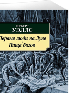 Герберт Уэллс: Первые люди на Луне. Пища богов