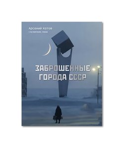 Арсений Котов. Заброшенные города СССР