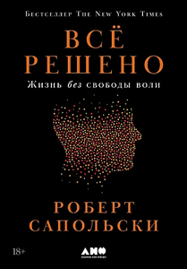 Сапольски. Всё решено. Жизнь без свободы воли