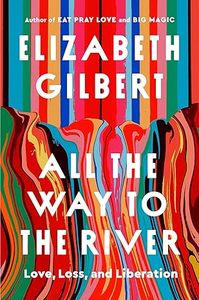 Elizabeth Gilbert  'All the Way to the River: Love, Loss, and Liberation'