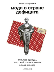 Мода в стране дефицита. Культура одежды, массовый пошив и ателье в позднем СССР