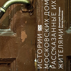 дмитрий опарин, антон акимов - истории московских домов, рассказанные их жителями