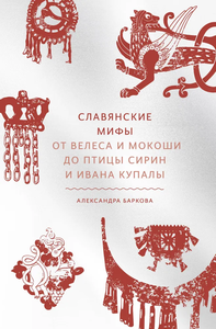 Славянские мифы. От Велеса и Мокоши до птицы Сирин и Ивана Купалы | Баркова Александра Леонидовна