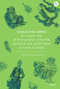 Алексей Александров «Чувашские мифы. От озера Аль и праздника Сурхури до бога зла Шуйттана и хана волков»