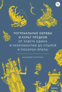 Владимир Петрухин «Погребальные обряды и культ предков. От завета Одина и некромантии до упырей и похорон Ярилы»