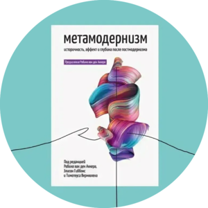 Метамодернизм: историчность, аффект и глубина после постмодернизма