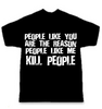 People Like You Are The Reason People Like Me KILL PEOPLE T-shirt