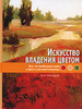 Искусство владения цветом. Все, что необходимо знать о цвете в масляной живописи