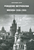 А.Латур. Рождение метрополии. Москва 1930 - 1955 / Birth of a Metropolis: Moscow 1930 - 1955