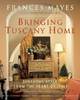 Frances Mayes. Bringing Tuscany Home: Sensuous Style From the Heart of Italy