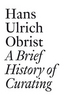 Hans Ulrich Obrist: A Brief History of Curating